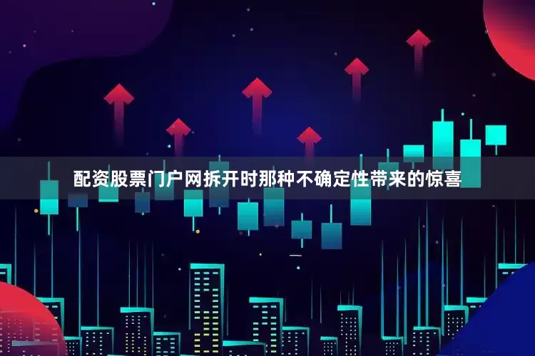 配资股票门户网拆开时那种不确定性带来的惊喜