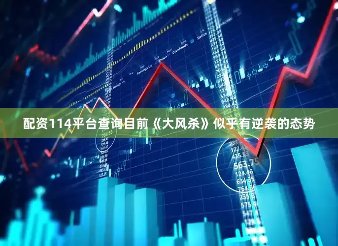 配资114平台查询目前《大风杀》似乎有逆袭的态势