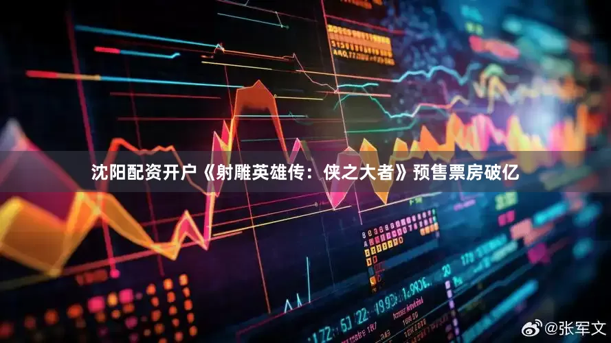 沈阳配资开户《射雕英雄传：侠之大者》预售票房破亿