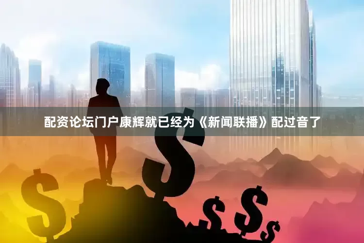 配资论坛门户康辉就已经为《新闻联播》配过音了
