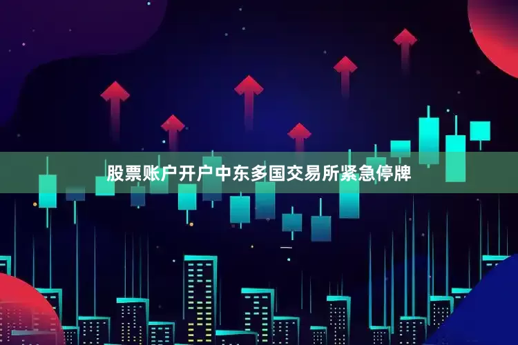 股票账户开户中东多国交易所紧急停牌