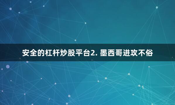 安全的杠杆炒股平台　　2. 墨西哥进攻不俗