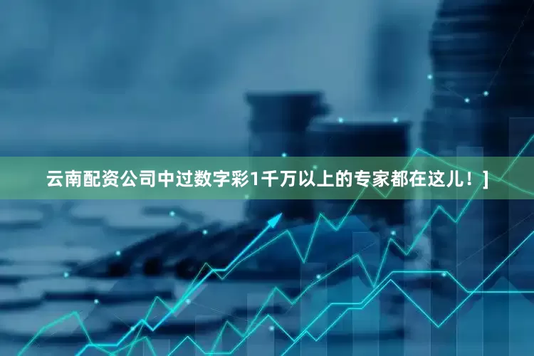 云南配资公司中过数字彩1千万以上的专家都在这儿！]