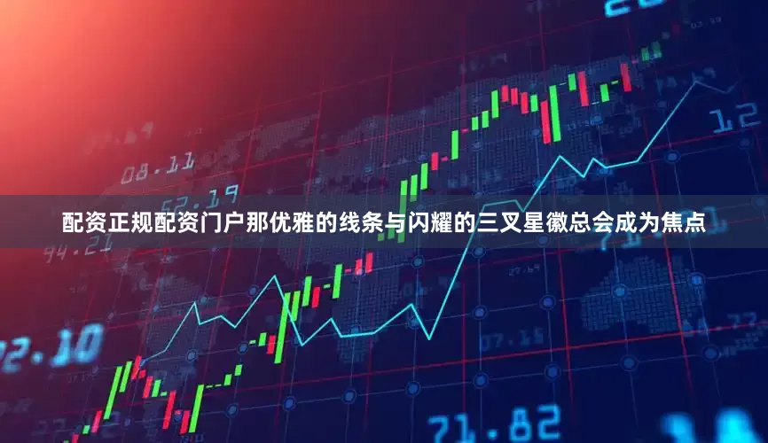 配资正规配资门户那优雅的线条与闪耀的三叉星徽总会成为焦点