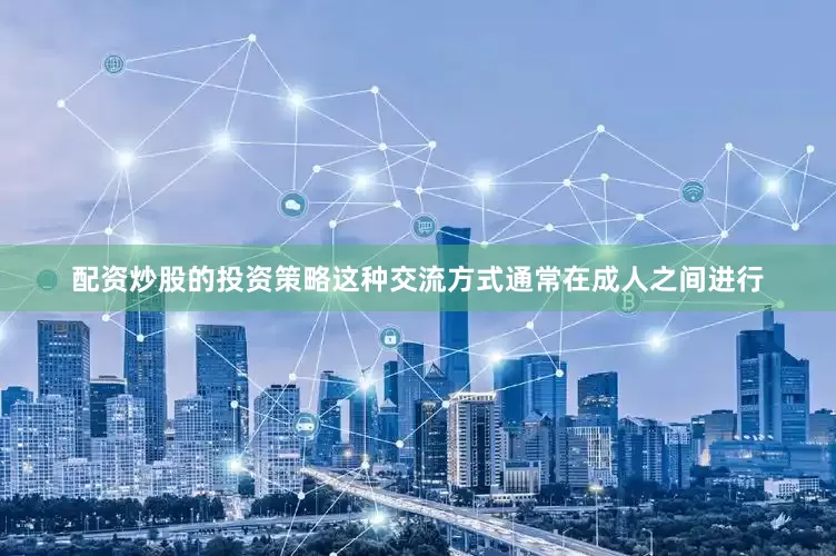 配资炒股的投资策略这种交流方式通常在成人之间进行
