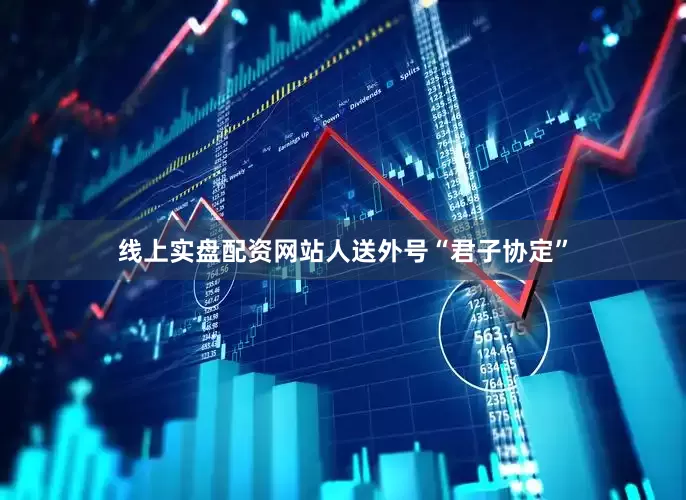线上实盘配资网站人送外号“君子协定”