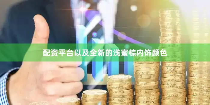 配资平台以及全新的浅蜜棕内饰颜色